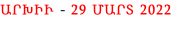 ԱՐԽԻՒ - 29 ՄԱՐՏ 2022