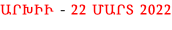 ԱՐԽԻՒ - 22 ՄԱՐՏ 2022