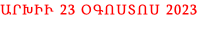 ԱՐԽԻՒ 23 ՕԳՈՍՏՈՍ 2023
