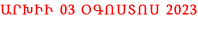 ԱՐԽԻՒ 03 ՕԳՈՍՏՈՍ 2023